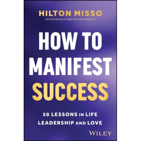How to Manifest Success: 50 Lessons in Life, Leadership and Love