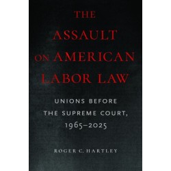 The Assault on American Labor Law: Unions Before the Supreme Court, 1965-2025