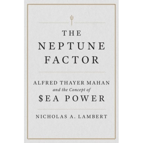 The Neptune Factor: Alfred Thayer Mahan and the Concept of Sea Power