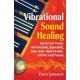 Vibrational Sound Healing: Take Your Sonic Vitamins with Tuning Forks, Singing Bowls, Chakra Chants, Angelic Vibrations, and Other Sound Therapies