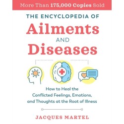 The Encyclopedia of Ailments and Diseases: How to Heal the Conflicted Feelings, Emotions, and Thoughts at the Root of Illness