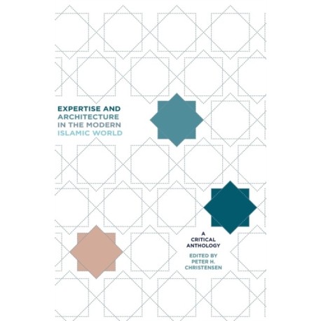 Expertise and Architecture in the Modern Islamic World: A Critical Anthology