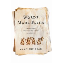 Words Made Flesh: Language, Body, and Conversion in Colonial Latin America