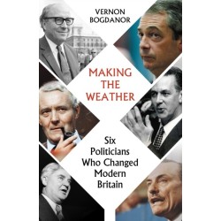 Making the Weather: Six Politicians Who Changed Modern Britain
