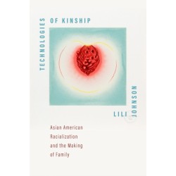 Technologies of Kinship: Asian American Racialization and the Making of Family