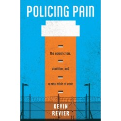 Policing Pain: The Opioid Crisis, Abolition, and a New Ethic of Care