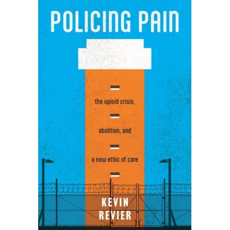 Policing Pain: The Opioid Crisis, Abolition, and a New Ethic of Care