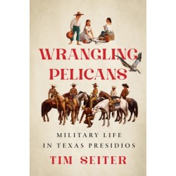 Wrangling Pelicans: Military Life in Texas Presidios