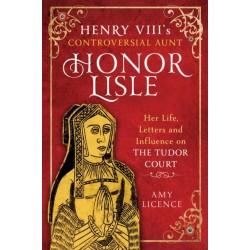Henry VIII's Controversial Aunt, Honor Lisle: Her Life, Letters and influence on The Tudor Court