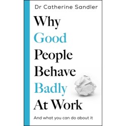 Why Good People Behave Badly at Work: And what you can do about it