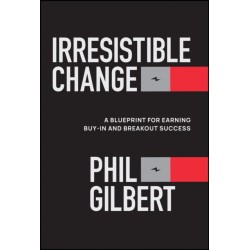 Irresistible Change: A Blueprint for Earning Buy-In and Breakout Success