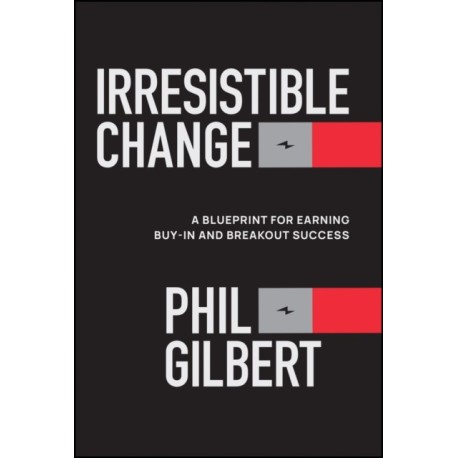 Irresistible Change: A Blueprint for Earning Buy-In and Breakout Success