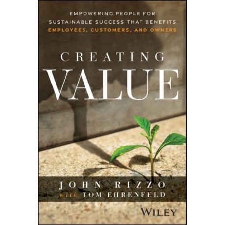 Creating Value: Empowering People for Sustainable Success that Benefits Employees, Customers, and Owners