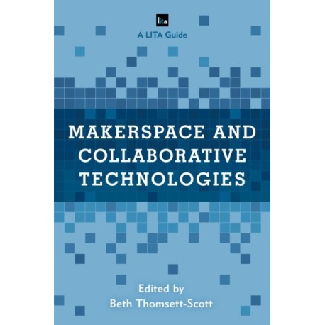 Makerspace and Collaborative Technologies: A LITA Guide