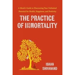 The Practice of Immortality: A Monk’s Guide to Discovering Your Unlimited Potential for Health, Happiness, and Positivity