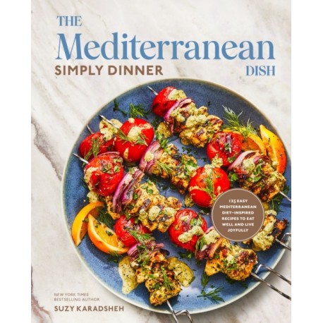 The Mediterranean Dish: Simply Dinner: 125 Easy Mediterranean Diet-Inspired Recipes to Eat Well and Live Joyfully: A Cookbook