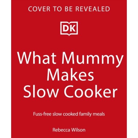 What Mummy Makes Slow Cooker: Fuss-free, Slow-cooked Family Meals