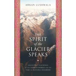 The Spirit of the Glacier Speaks: Ancestral Teachings of the Andean World for the Time of Natural Disorder