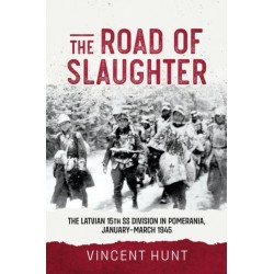 The The Road of Slaughter: The Latvian 15th SS Division in Pomerania, January-March 1945