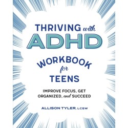 Thriving with ADHD Workbook for Teens: Improve Focus, Get Organized, and Succeed
