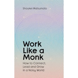 Work Like A Monk: How to Connect, Lead and Grow in a Noisy World