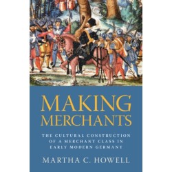 Making Merchants: The Cultural Construction of a Merchant Class in Early Modern Germany