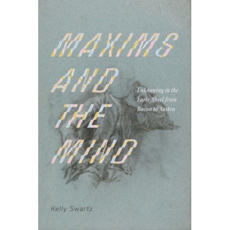 Maxims and the Mind: Unknowing in the Early Novel from Bacon to Austen