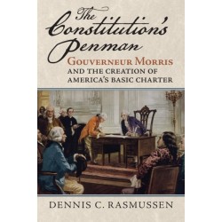 The Constitution's Penman: Gouverneur Morris and the Creation of America's Basic Charter