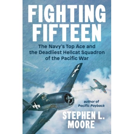 Fighting Fifteen: The Navy's Top Ace and the Deadliest Hellcat Squadron of the Pacific War