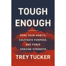 Tough Enough: Hone Your Habits, Cultivate Purpose, and Forge Genuine Strength