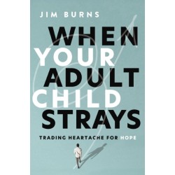 When Your Adult Child Strays: Trading Heartache for Hope