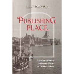 Publishing Place: Transatlantic Modernity and Periodical Culture on Canada's East Coast