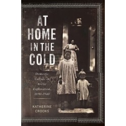 At Home in the Cold: Domestic Culture in Arctic Exploration, 1890–1940
