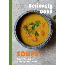 Seriously Good Soups: Over 60 Recipes for Seriously Good Soups