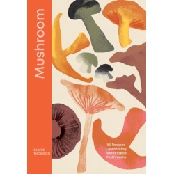 Mushroom: 80 Recipes Celebrating Remarkable Mushrooms