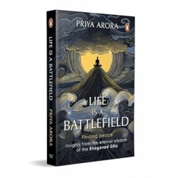 Life Is A Battlefield: Insights From The Eternal Wisdom Of The Bhagavad Gita