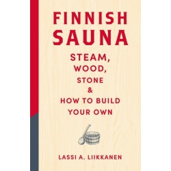 Finnish Sauna: Steam, Wood, Stone and How to Build Your Own