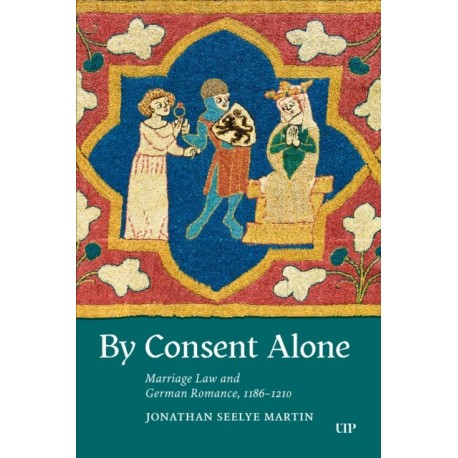 By Consent Alone: Marriage Law and German Romance, 1186-1210