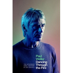 Paul Weller: Dancing Through the Fire: The Authorised Oral History: The Sunday Times Bestseller