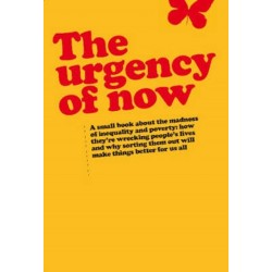 Urgency of Now: A small book about the madness of inequality and poverty: how they're wrecking people's lives and why doing something about them will make things better for us all
