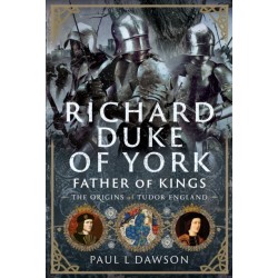 Richard Duke of York, Father of Kings: The Origins of Tudor England