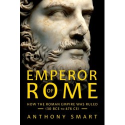 Emperor of Rome: How the Roman Empire Was Ruled (30 BCE to 476 CE)