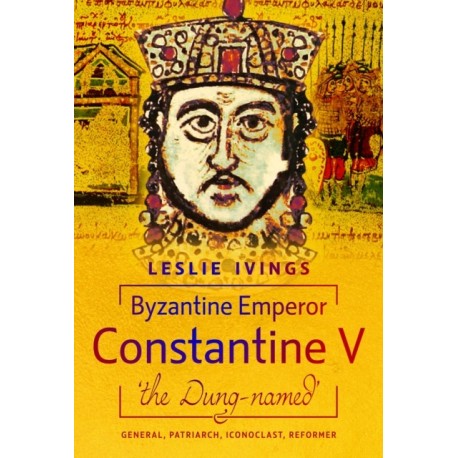 Byzantine Emperor Constantine V, 'the Dung-named': General, Patriarch, Iconoclast, Reformer