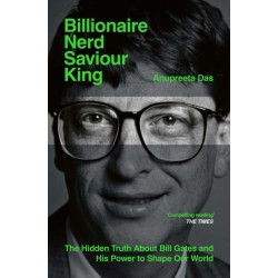 Billionaire, Nerd, Saviour, King: The Hidden Truth About Bill Gates and His Power to Shape Our World