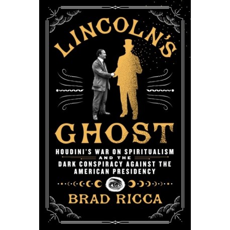 Lincoln's Ghost: Houdini's War on Spiritualism and the Dark Conspiracy Against the American Presidency