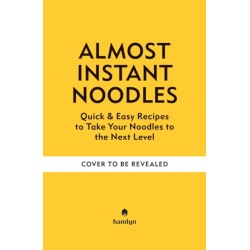 (Almost) Instant Noodles: Quick & Easy Recipes to Take Your Noodles to the Next Level