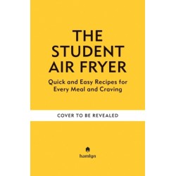 The Student Air Fryer: Quick and Easy Recipes for Every Meal and Craving