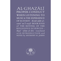 Al-Ghazali on Proper Conduct when Listening to Music and the Experience of Ecstasy: Book XVIII of the Revival of the Religious Sciences