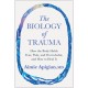 The Biology of Trauma: How the Body Holds Fear, Pain, and Overwhelm, and How to Heal It