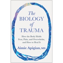 The Biology of Trauma: How the Body Holds Fear, Pain, and Overwhelm, and How to Heal It